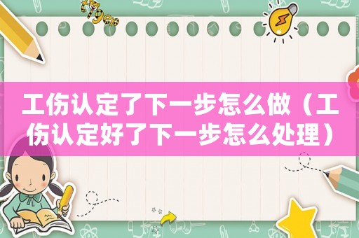 工傷認定了下一步怎么做（工傷認定好了下一步怎么處理）