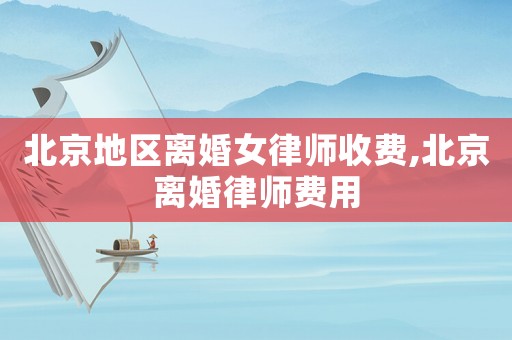 北京地區(qū)離婚女律師收費,北京離婚律師費用