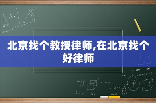 北京找個教授律師,在北京找個好律師