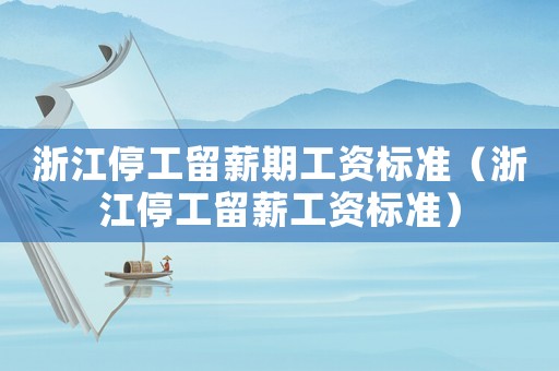 浙江停工留薪期工資標(biāo)準(zhǔn)（浙江停工留薪工資標(biāo)準(zhǔn)）