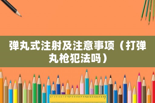 彈丸式注射及注意事項(xiàng)（打彈丸槍犯法嗎）