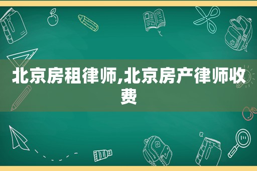 北京房租律師,北京房產律師收費