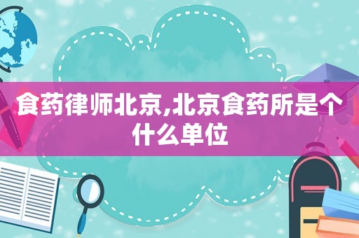 食藥律師北京,北京食藥所是個(gè)什么單位