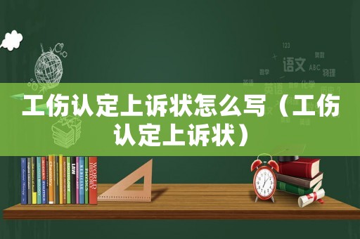 工傷認(rèn)定上訴狀怎么寫（工傷認(rèn)定上訴狀）