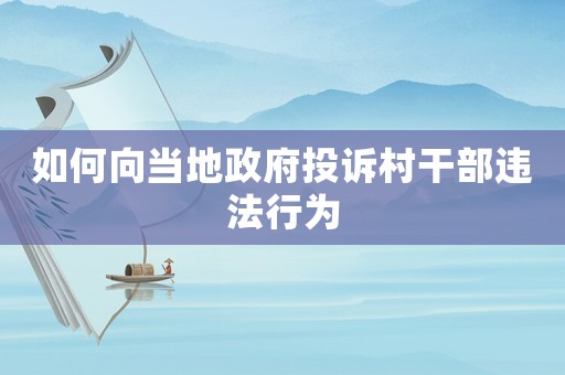 如何向當(dāng)?shù)卣对V村干部違法行為