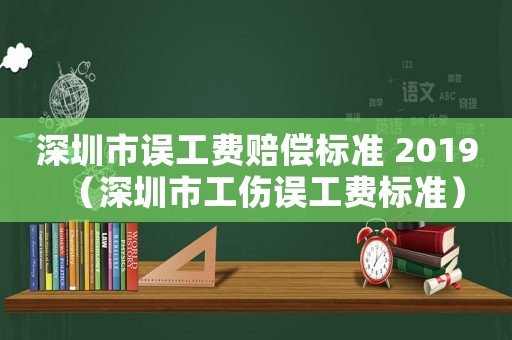 深圳市誤工費賠償標(biāo)準(zhǔn) 2019（深圳市工傷誤工費標(biāo)準(zhǔn)）