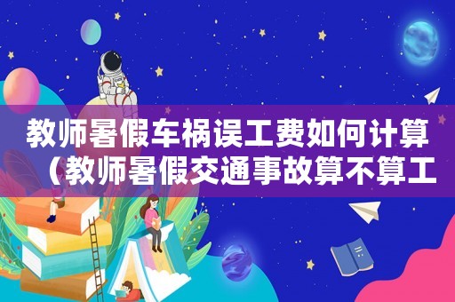 教師暑假車禍誤工費(fèi)如何計(jì)算（教師暑假交通事故算不算工傷）