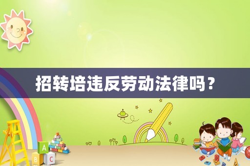 招轉培違反勞動法律嗎？