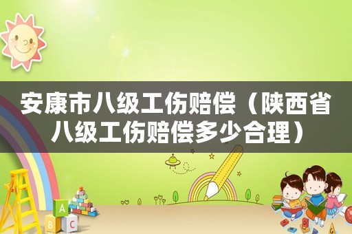 安康市八級工傷賠償（陜西省八級工傷賠償多少合理）