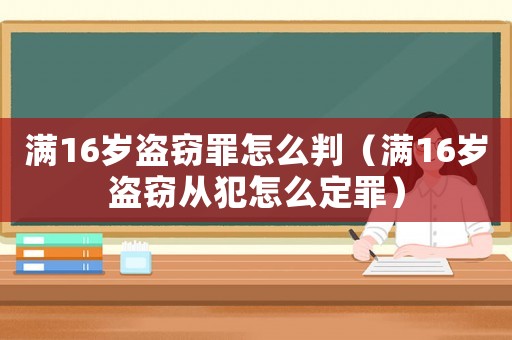 滿16歲盜竊罪怎么判（滿16歲盜竊從犯怎么定罪）