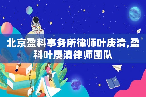 北京盈科事務(wù)所律師葉庚清,盈科葉庚清律師團(tuán)隊