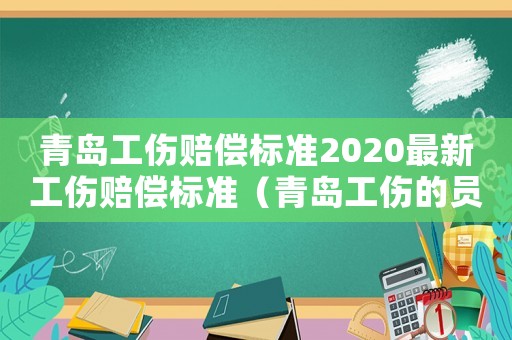 青島工傷賠償標(biāo)準(zhǔn)2020最新工傷賠償標(biāo)準(zhǔn)（青島工傷的員工工資怎么發(fā)）