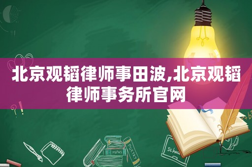 北京觀韜律師事田波,北京觀韜律師事務(wù)所官網(wǎng)