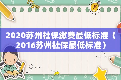 2020蘇州社保繳費(fèi)最低標(biāo)準(zhǔn)（2016蘇州社保最低標(biāo)準(zhǔn)）