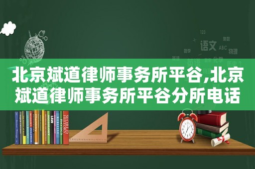 北京斌道律師事務(wù)所平谷,北京斌道律師事務(wù)所平谷分所電話