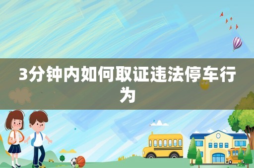 3分鐘內(nèi)如何取證違法停車行為
