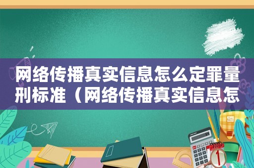 網(wǎng)絡(luò)傳播真實信息怎么定罪量刑標(biāo)準(zhǔn)（網(wǎng)絡(luò)傳播真實信息怎么定罪）