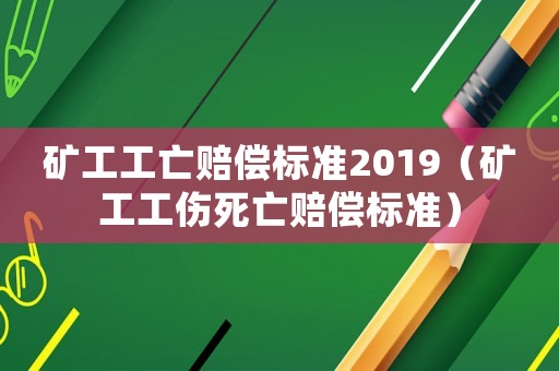 礦工工亡賠償標(biāo)準(zhǔn)2019（礦工工傷死亡賠償標(biāo)準(zhǔn)）