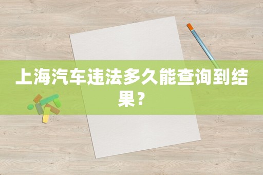 上海汽車違法多久能查詢到結(jié)果？