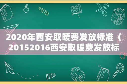 2020年西安取暖費(fèi)發(fā)放標(biāo)準(zhǔn)（20152016西安取暖費(fèi)發(fā)放標(biāo)準(zhǔn)）
