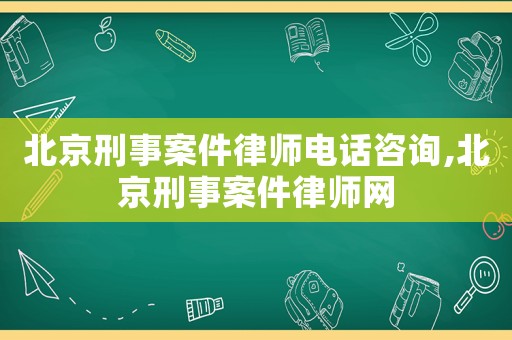 北京刑事案件律師電話咨詢,北京刑事案件律師網(wǎng)