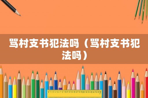 罵村支書犯法嗎（罵村支書犯法嗎）