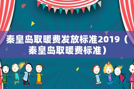 秦皇島取暖費發(fā)放標(biāo)準(zhǔn)2019（秦皇島取暖費標(biāo)準(zhǔn)）