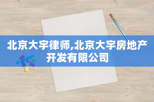 北京大宇律師,北京大宇房地產(chǎn)開(kāi)發(fā)有限公司