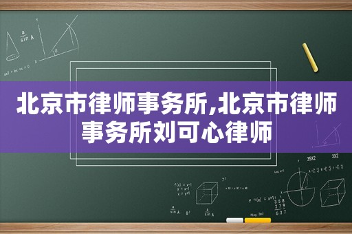 北京市律師事務(wù)所,北京市律師事務(wù)所劉可心律師