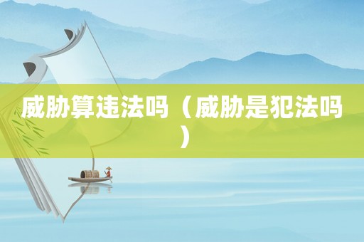 威脅算違法嗎（威脅是犯法嗎）