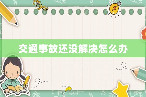 交通事故還沒解決怎么辦