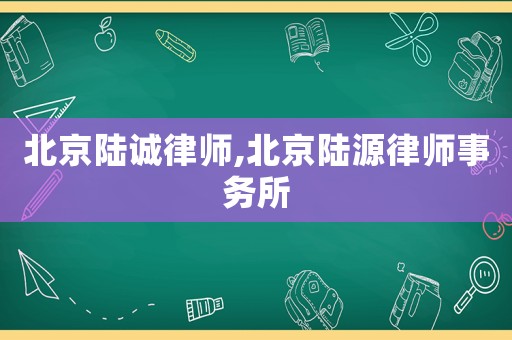 北京陸誠律師,北京陸源律師事務(wù)所
