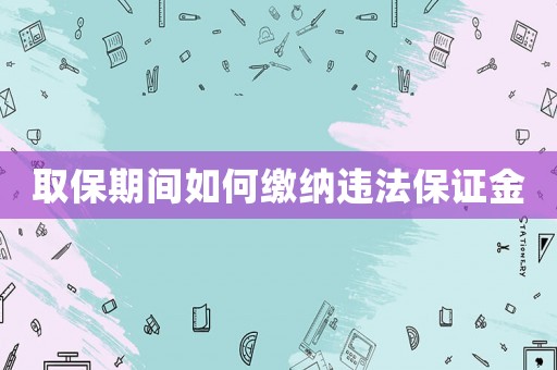 取保期間如何繳納違法保證金