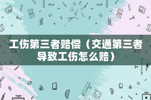 工傷第三者賠償（交通第三者導(dǎo)致工傷怎么賠）