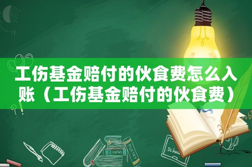 工傷基金賠付的伙食費(fèi)怎么入賬（工傷基金賠付的伙食費(fèi)）
