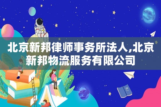北京新邦律師事務(wù)所法人,北京新邦物流服務(wù)有限公司