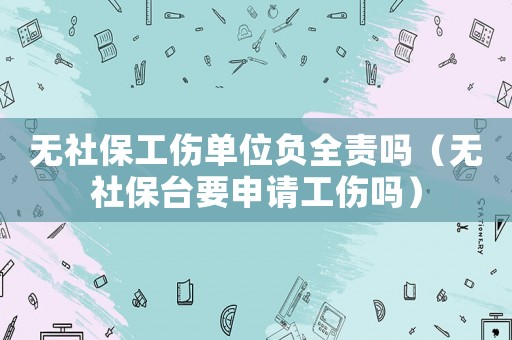 無社保工傷單位負(fù)全責(zé)嗎（無社保臺(tái)要申請(qǐng)工傷嗎）