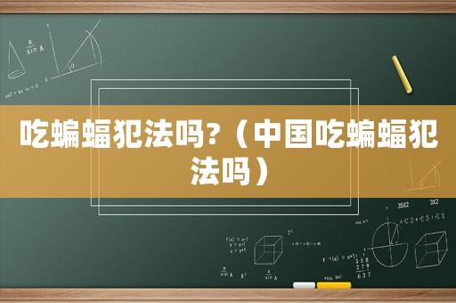 吃蝙蝠犯法嗎?（中國(guó)吃蝙蝠犯法嗎）