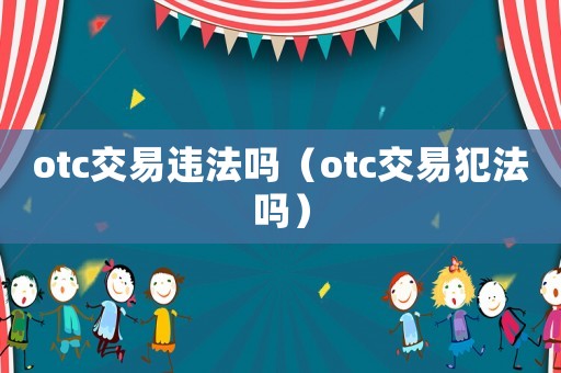 otc交易違法嗎（otc交易犯法嗎）
