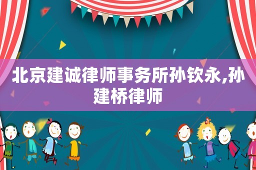 北京建誠(chéng)律師事務(wù)所孫欽永,孫建橋律師