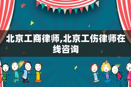 北京工商律師,北京工傷律師在線咨詢