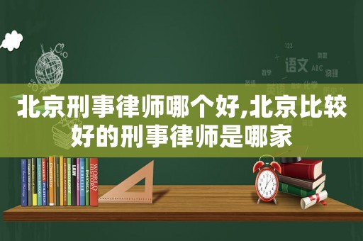 北京刑事律師哪個(gè)好,北京比較好的刑事律師是哪家