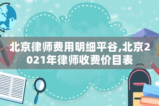 北京律師費用明細平谷,北京2021年律師收費價目表