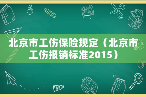 北京市工傷保險規(guī)定（北京市工傷報銷標準2015）