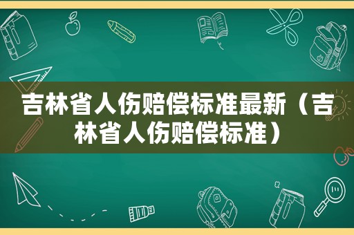 吉林省人傷賠償標(biāo)準最新（吉林省人傷賠償標(biāo)準）