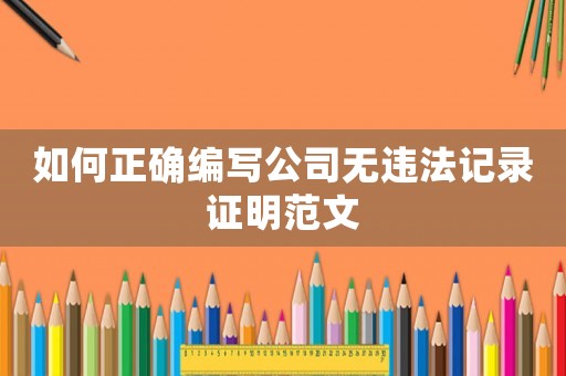 如何正確編寫公司無違法記錄證明范文