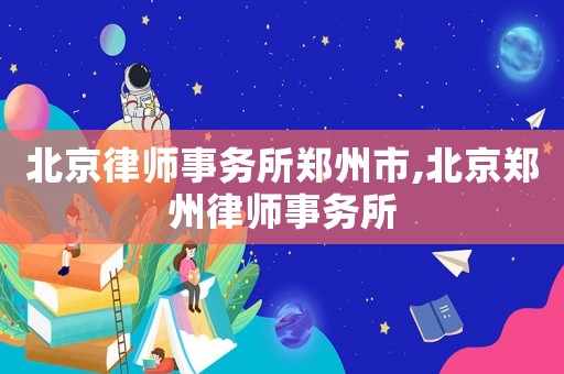 北京律師事務(wù)所鄭州市,北京鄭州律師事務(wù)所