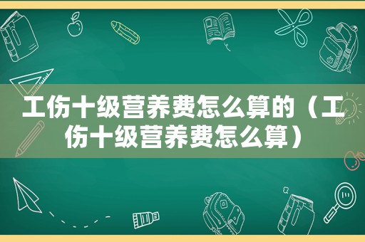 工傷十級(jí)營(yíng)養(yǎng)費(fèi)怎么算的（工傷十級(jí)營(yíng)養(yǎng)費(fèi)怎么算）