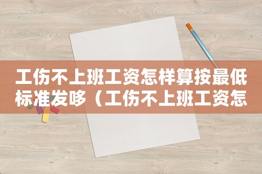 工傷不上班工資怎樣算按最低標(biāo)準(zhǔn)發(fā)哆（工傷不上班工資怎樣發(fā)）