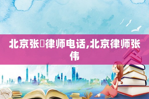 北京張祎律師電話,北京律師張偉